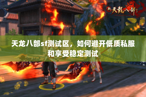 天龙八部sf测试区,如何避开低质私服和享受稳定测试 天龙八部sf测试区,如何避开低质私服和享受稳定测试