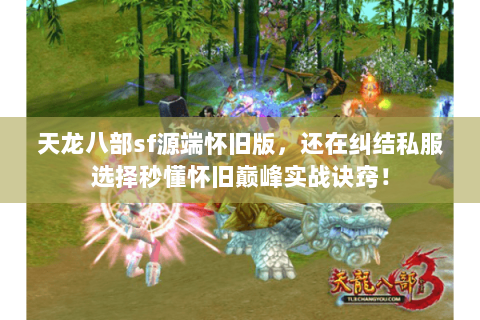 天龙八部sf源端怀旧版,还在纠结私服选择秒懂怀旧巅峰实战诀窍! 天龙八部sf源端怀旧版,还在纠结私服选择秒懂怀旧巅峰实战诀窍!