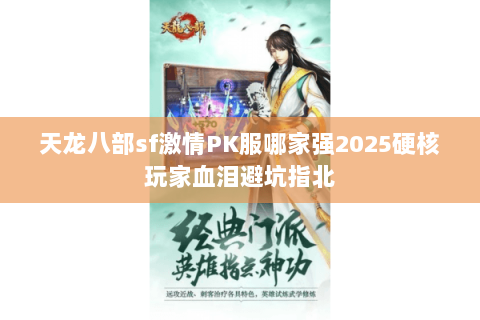 天龙八部sf激情PK服哪家强2025硬核玩家血泪避坑指北 天龙八部sf激情PK服哪家强2025硬核玩家血泪避坑指北