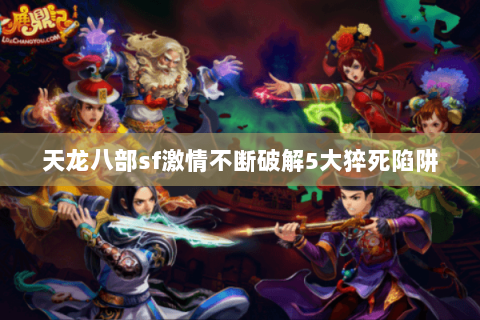 天龙八部sf激情不断破解5大猝死陷阱 天龙八部sf激情不断破解5大猝死陷阱