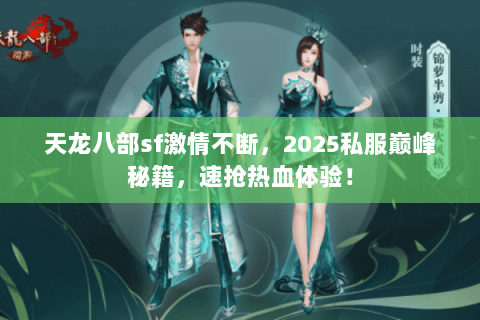 天龙八部sf激情不断,2025私服巅峰秘籍,速抢热血体验! 天龙八部sf激情不断,2025私服巅峰秘籍,速抢热血体验!