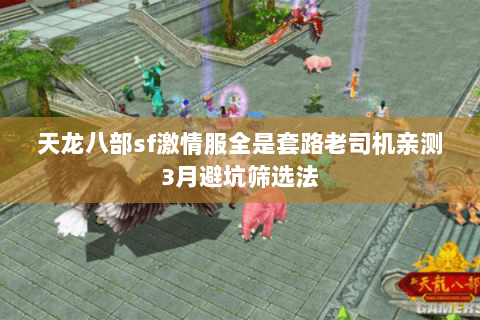 天龙八部sf激情服全是套路老司机亲测3月避坑筛选法 天龙八部sf激情服全是套路老司机亲测3月避坑筛选法