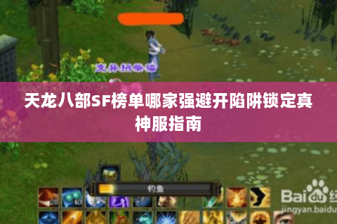 天龙八部SF榜单哪家强避开陷阱锁定真神服指南 天龙八部SF榜单哪家强避开陷阱锁定真神服指南
