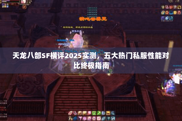 天龙八部SF横评2025实测,五大热门私服性能对比终极指南 天龙八部SF横评2025实测,五大热门私服性能对比终极指南