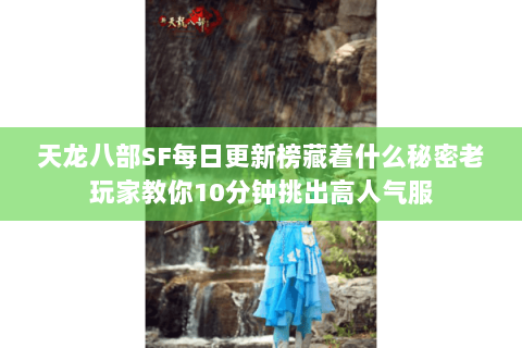 天龙八部SF每日更新榜藏着什么秘密老玩家教你10分钟挑出高人气服 天龙八部SF每日更新榜藏着什么秘密老玩家教你10分钟挑出高人气服