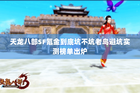天龙八部SF氪金到底坑不坑老鸟避坑实测榜单出炉 天龙八部SF氪金到底坑不坑老鸟避坑实测榜单出炉