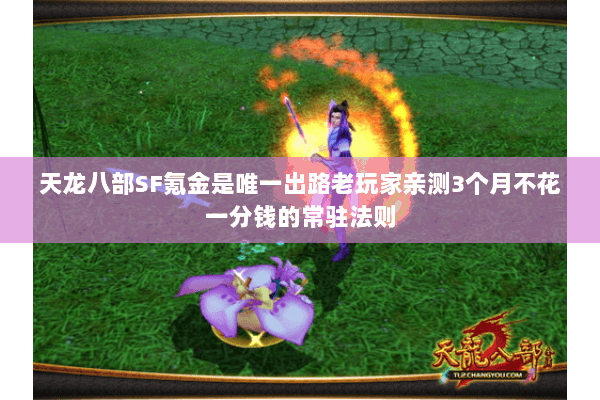 天龙八部SF氪金是唯一出路老玩家亲测3个月不花一分钱的常驻法则 天龙八部SF氪金是唯一出路老玩家亲测3个月不花一分钱的常驻法则