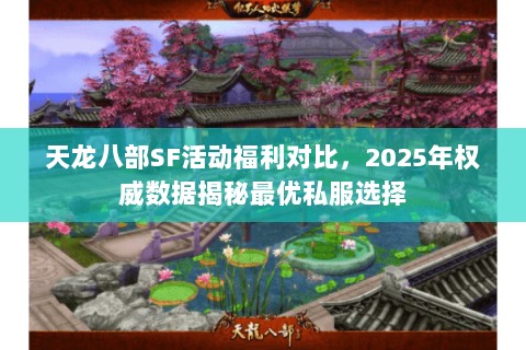 天龙八部SF活动福利对比,2025年权威数据揭秘最优私服选择 天龙八部SF活动福利对比,2025年权威数据揭秘最优私服选择