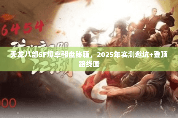 天龙八部SF爆率翻盘秘籍,2025年实测避坑+登顶路线图 天龙八部SF爆率翻盘秘籍,2025年实测避坑+登顶路线图
