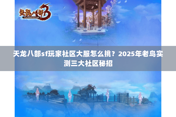 天龙八部sf玩家社区大服怎么挑?2025年老鸟实测三大社区秘招 天龙八部sf玩家社区大服怎么挑?2025年老鸟实测三大社区秘招