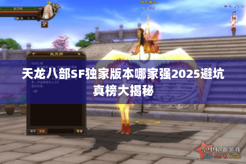 天龙八部SF独家版本哪家强2025避坑真榜大揭秘 天龙八部SF独家版本哪家强2025避坑真榜大揭秘
