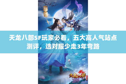天龙八部SF玩家必看,五大高人气站点测评,选对服少走3年弯路 天龙八部SF玩家必看,五大高人气站点测评,选对服少走3年弯路