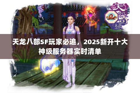 天龙八部SF玩家必追,2025新开十大神级服务器实时清单 天龙八部SF玩家必追,2025新开十大神级服务器实时清单