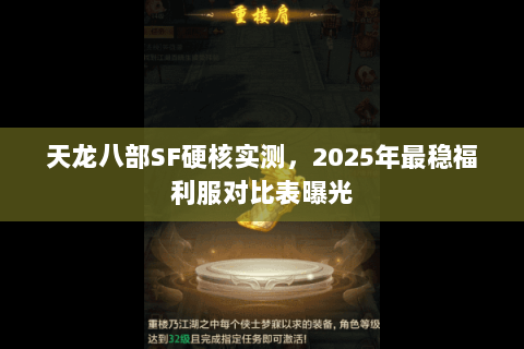 天龙八部SF硬核实测，2025年最稳福利服对比表曝光