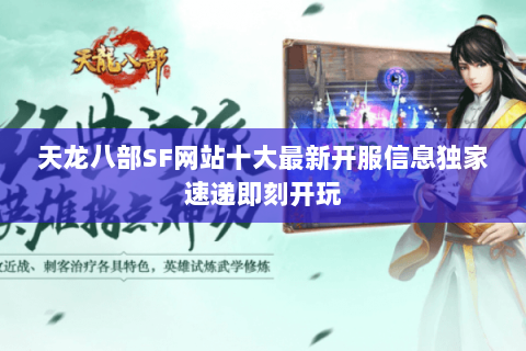 天龙八部SF网站十大最新开服信息独家速递即刻开玩
