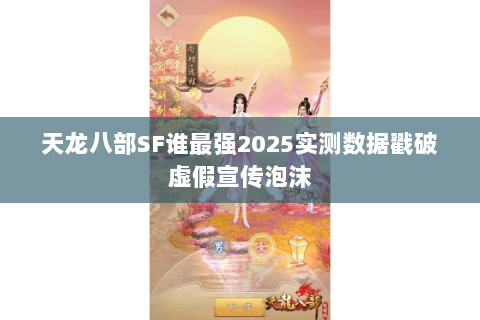 天龙八部SF谁最强2025实测数据戳破虚假宣传泡沫