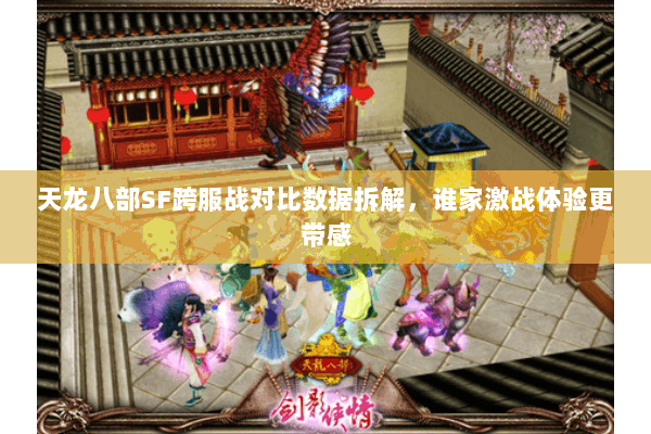 天龙八部SF跨服战对比数据拆解，谁家激战体验更带感
