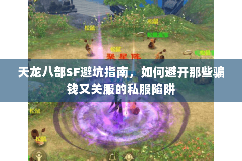 天龙八部SF避坑指南，如何避开那些骗钱又关服的私服陷阱