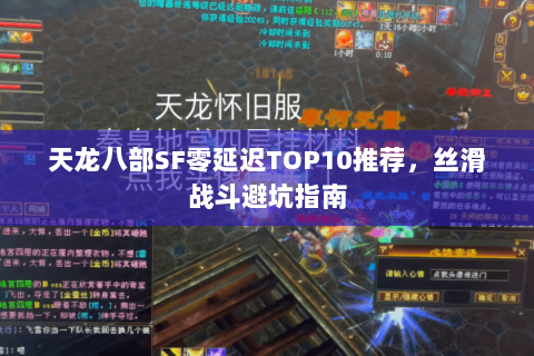 天龙八部SF零延迟TOP10推荐,丝滑战斗避坑指南 天龙八部SF零延迟TOP10推荐,丝滑战斗避坑指南