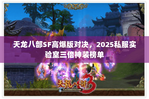 天龙八部SF高爆版对决,2025私服实验室三倍神装榜单 天龙八部SF高爆版对决,2025私服实验室三倍神装榜单