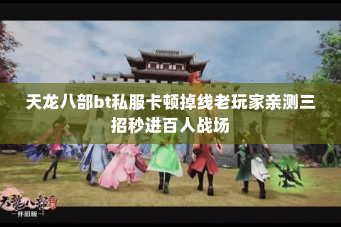 天龙八部bt私服卡顿掉线老玩家亲测三招秒进百人战场 天龙八部bt私服卡顿掉线老玩家亲测三招秒进百人战场