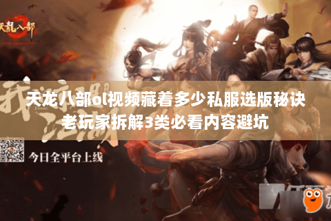 天龙八部ol视频藏着多少私服选版秘诀老玩家拆解3类必看内容避坑
