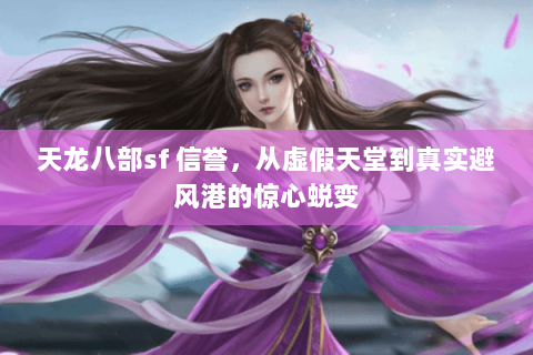 天龙八部sf 信誉,从虚假天堂到真实避风港的惊心蜕变 天龙八部sf 信誉,从虚假天堂到真实避风港的惊心蜕变