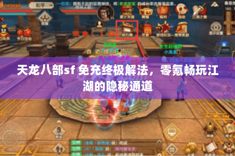 天龙八部sf 免充终极解法,零氪畅玩江湖的隐秘通道 天龙八部sf 免充终极解法,零氪畅玩江湖的隐秘通道