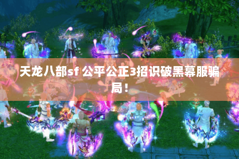 天龙八部sf 公平公正3招识破黑幕服骗局! 天龙八部sf 公平公正3招识破黑幕服骗局!