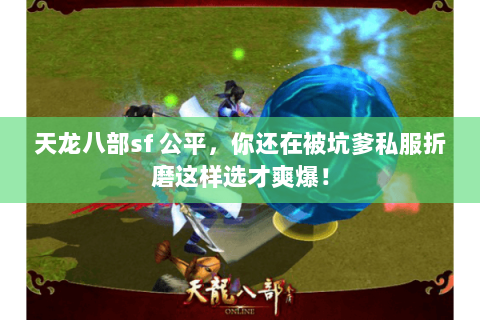 天龙八部sf 公平,你还在被坑爹私服折磨这样选才爽爆! 天龙八部sf 公平,你还在被坑爹私服折磨这样选才爽爆!