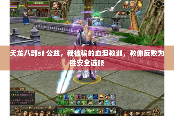 天龙八部sf 公益,我被骗的血泪教训,教你反败为胜安全选服 天龙八部sf 公益,我被骗的血泪教训,教你反败为胜安全选服