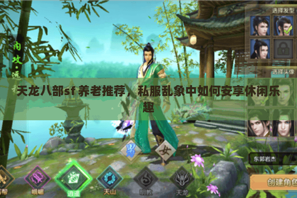 天龙八部sf 养老推荐,私服乱象中如何安享休闲乐趣 天龙八部sf 养老推荐,私服乱象中如何安享休闲乐趣