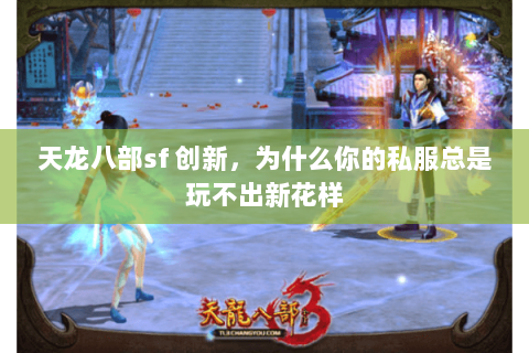 天龙八部sf 创新,为什么你的私服总是玩不出新花样 天龙八部sf 创新,为什么你的私服总是玩不出新花样