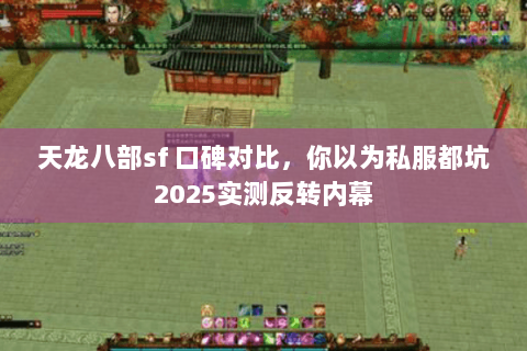 天龙八部sf 口碑对比,你以为私服都坑2025实测反转内幕 天龙八部sf 口碑对比,你以为私服都坑2025实测反转内幕