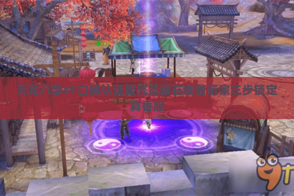 天龙八部sf 口碑认证服究竟藏在哪老玩家三步锁定真香服 天龙八部sf 口碑认证服究竟藏在哪老玩家三步锁定真香服