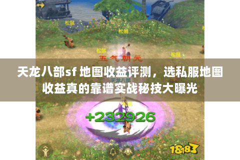 天龙八部sf 地图收益评测,选私服地图收益真的靠谱实战秘技大曝光 天龙八部sf 地图收益评测,选私服地图收益真的靠谱实战秘技大曝光