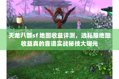 天龙八部sf 地图收益评测,选私服地图收益真的靠谱实战秘技大曝光 天龙八部sf 地图收益评测,选私服地图收益真的靠谱实战秘技大曝光