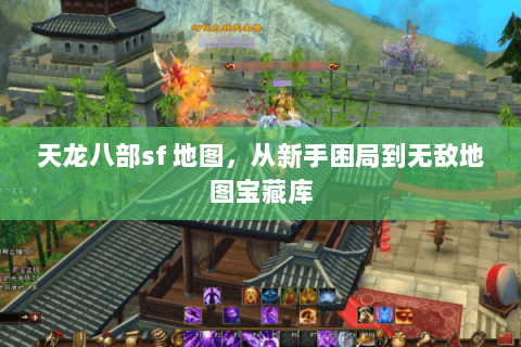 天龙八部sf 地图,从新手困局到无敌地图宝藏库 天龙八部sf 地图,从新手困局到无敌地图宝藏库