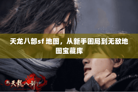 天龙八部sf 地图,从新手困局到无敌地图宝藏库 天龙八部sf 地图,从新手困局到无敌地图宝藏库