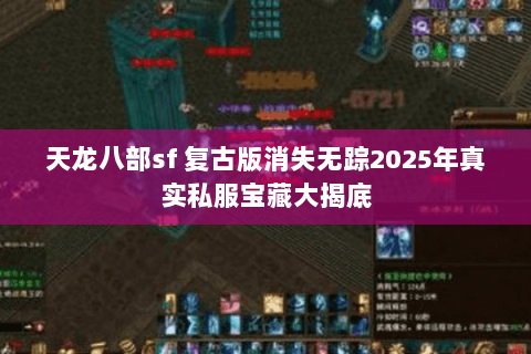 天龙八部sf 复古版消失无踪2025年真实私服宝藏大揭底 天龙八部sf 复古版消失无踪2025年真实私服宝藏大揭底
