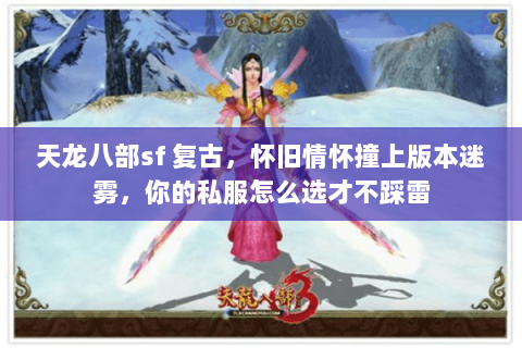 天龙八部sf 复古,怀旧情怀撞上版本迷雾,你的私服怎么选才不踩雷 天龙八部sf 复古,怀旧情怀撞上版本迷雾,你的私服怎么选才不踩雷