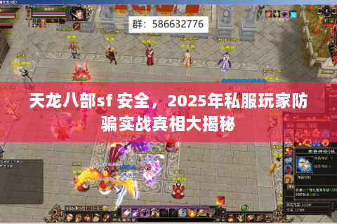 天龙八部sf 安全,2025年私服玩家防骗实战真相大揭秘 天龙八部sf 安全,2025年私服玩家防骗实战真相大揭秘