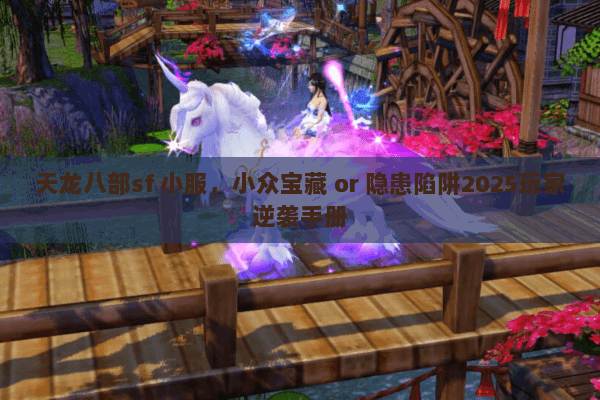 天龙八部sf 小服,小众宝藏 or 隐患陷阱2025玩家逆袭手册 天龙八部sf 小服,小众宝藏 or 隐患陷阱2025玩家逆袭手册