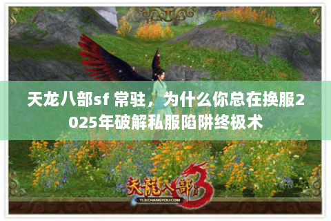 天龙八部sf 常驻,为什么你总在换服2025年破解私服陷阱终极术 天龙八部sf 常驻,为什么你总在换服2025年破解私服陷阱终极术