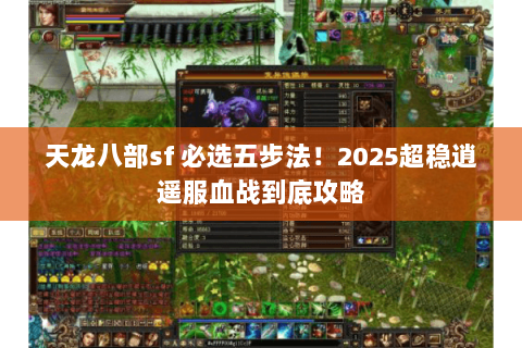 天龙八部sf 必选五步法!2025超稳逍遥服血战到底攻略 天龙八部sf 必选五步法!2025超稳逍遥服血战到底攻略