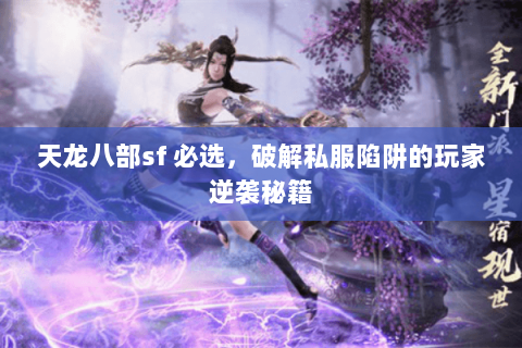 天龙八部sf 必选,破解私服陷阱的玩家逆袭秘籍 天龙八部sf 必选,破解私服陷阱的玩家逆袭秘籍