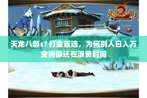 天龙八部sf 打金首选,为何别人日入万金而你还在浪费时间 天龙八部sf 打金首选,为何别人日入万金而你还在浪费时间