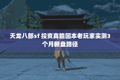 天龙八部sf 投资真能回本老玩家实测3个月翻盘路径 天龙八部sf 投资真能回本老玩家实测3个月翻盘路径