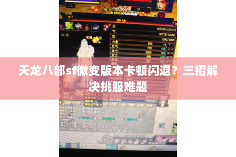 天龙八部sf微变版本卡顿闪退?三招解决挑服难题 天龙八部sf微变版本卡顿闪退?三招解决挑服难题