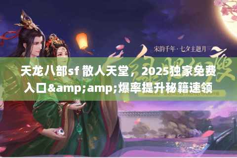 天龙八部sf 散人天堂,2025独家免费入口&爆率提升秘籍速领 天龙八部sf 散人天堂,2025独家免费入口&爆率提升秘籍速领